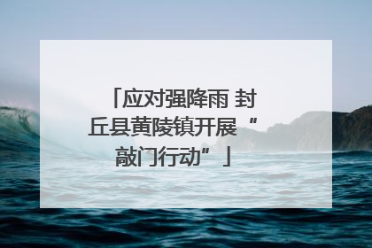 应对强降雨 封丘县黄陵镇开展“敲门行动”