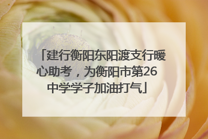 建行衡阳东阳渡支行暖心助考，为衡阳市第26中学学子加油打气
