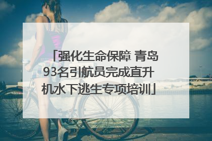 强化生命保障 青岛93名引航员完成直升机水下逃生专项培训