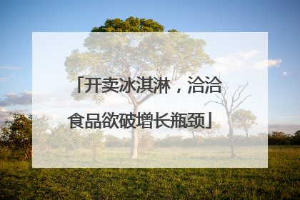 开卖冰淇淋，洽洽食品欲破增长瓶颈