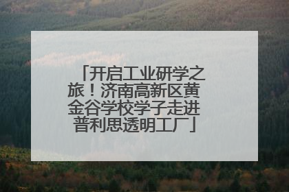 开启工业研学之旅！济南高新区黄金谷学校学子走进普利思透明工厂