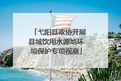 弋阳县政协开展县域饮用水源地环境保护专项视察