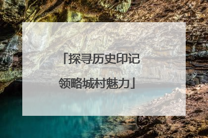 探寻历史印记 领略城村魅力