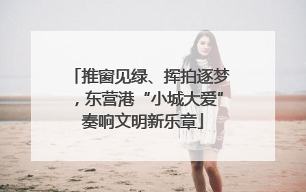 推窗见绿、挥拍逐梦，东营港“小城大爱”奏响文明新乐章