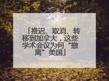 推迟、取消、转移到加拿大，这些学术会议为何“撤离”美国