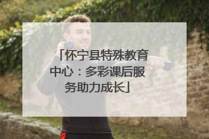 怀宁县特殊教育中心：多彩课后服务助力成长
