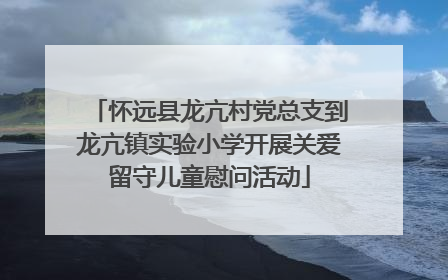 怀远县龙亢村党总支到龙亢镇实验小学开展关爱留守儿童慰问活动