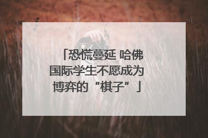 恐慌蔓延 哈佛国际学生不愿成为博弈的“棋子”