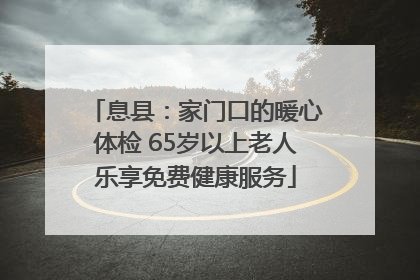 息县：家门口的暖心体检 65岁以上老人乐享免费健康服务