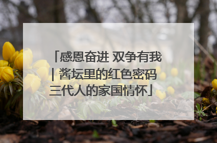 感恩奋进 双争有我｜酱坛里的红色密码 三代人的家国情怀