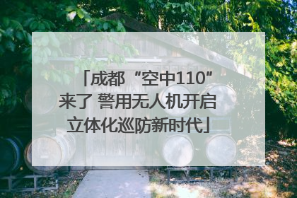 成都“空中110”来了 警用无人机开启立体化巡防新时代