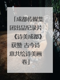 成都传媒集团出品纪录片《诗美成都》获赞 古今诗意共绘诗美画卷