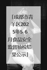 成都市青羊区2025年5-6月食品安全监督抽检结果公示