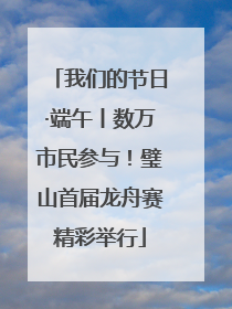 我们的节日·端午丨数万市民参与！璧山首届龙舟赛精彩举行