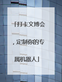 打卡文博会，定制你的专属机器人
