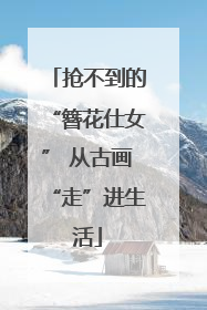 抢不到的“簪花仕女” 从古画“走”进生活