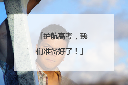 护航高考，我们准备好了！