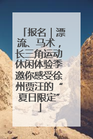 报名｜漂流、马术，长三角运动休闲体验季邀你感受徐州贾汪的“夏日限定”