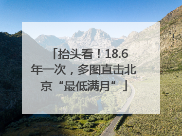 抬头看！18.6年一次，多图直击北京“最低满月”