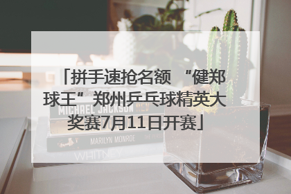 拼手速抢名额 “健郑球王”郑州乒乓球精英大奖赛7月11日开赛