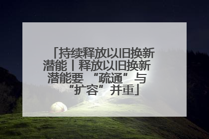 持续释放以旧换新潜能丨释放以旧换新潜能要 “疏通”与“扩容”并重