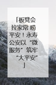 板凳会 拉家常 唠平安！永寿公安以“微服务”筑牢“大平安”