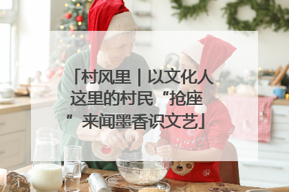村风里｜以文化人 这里的村民“抢座”来闻墨香识文艺