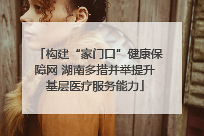 构建“家门口”健康保障网 湖南多措并举提升基层医疗服务能力