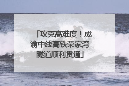 攻克高难度！成渝中线高铁荣家湾隧道顺利贯通