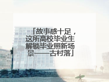 故事感十足，这所高校毕业生解锁毕业照新场景——古村落