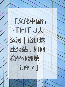 文化中国行·千问千寻大运河｜宿迁这座泵站，如何稳坐亚洲第一宝座？