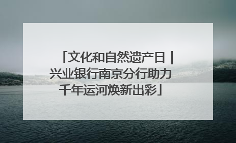 文化和自然遗产日｜兴业银行南京分行助力千年运河焕新出彩