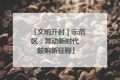 文明开封｜示范区：舞动新时代 鼓响新征程