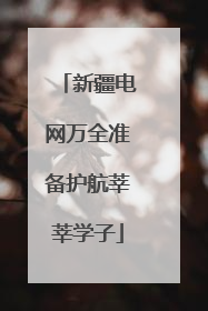 新疆电网万全准备护航莘莘学子