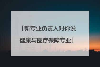 新专业负责人对你说 健康与医疗保障专业