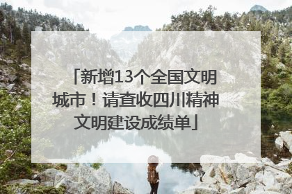 新增13个全国文明城市！请查收四川精神文明建设成绩单