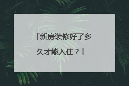 新房装修好了多久才能入住？