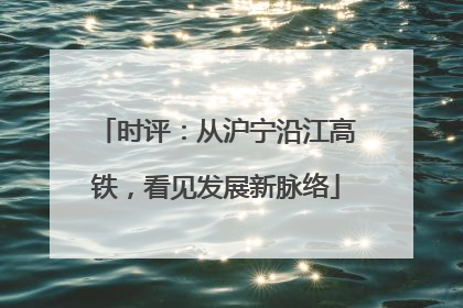 时评：从沪宁沿江高铁，看见发展新脉络