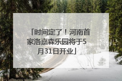 时间定了！河南首家洛嘉森乐园将于5月31日开业