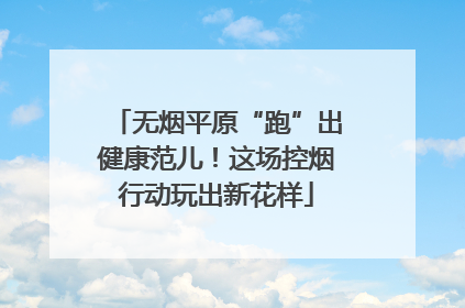 无烟平原“跑”出健康范儿！这场控烟行动玩出新花样