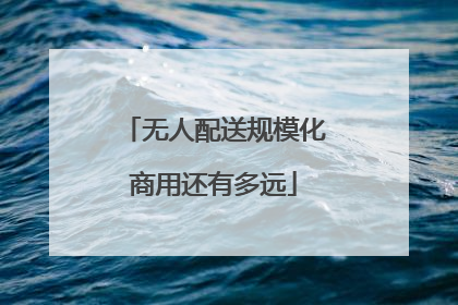 无人配送规模化商用还有多远