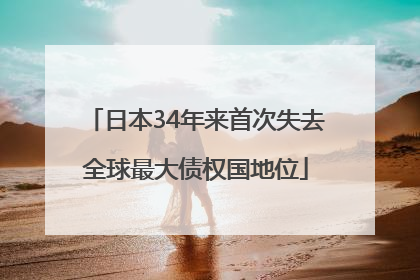 日本34年来首次失去全球最大债权国地位