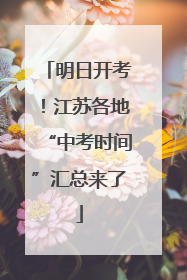 明日开考！江苏各地“中考时间”汇总来了
