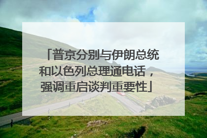 普京分别与伊朗总统和以色列总理通电话，强调重启谈判重要性