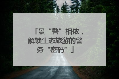 景“警”相依，解锁生态旅游的警务“密码”