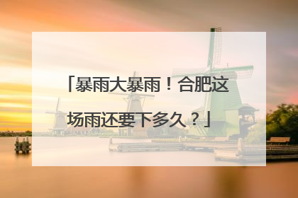 暴雨大暴雨！合肥这场雨还要下多久？