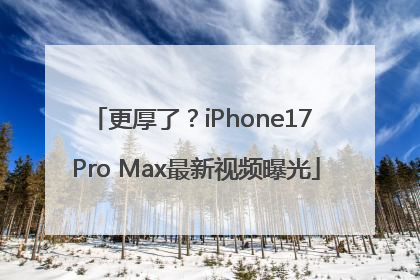更厚了？iPhone17 Pro Max最新视频曝光