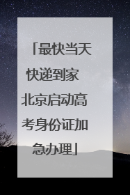 最快当天快递到家 北京启动高考身份证加急办理
