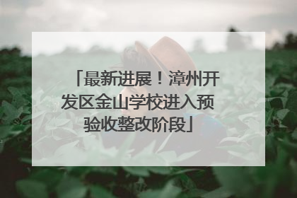 最新进展！漳州开发区金山学校进入预验收整改阶段