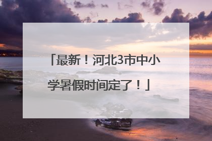 最新！河北3市中小学暑假时间定了！